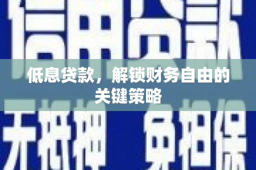 全州低息贷款，解锁财务自由的关键策略