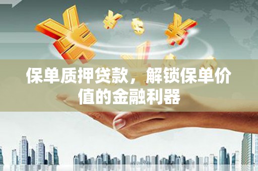 全州保单质押贷款，解锁保单价值的金融利器