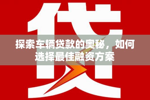 全州探索车辆贷款的奥秘，如何选择最佳融资方案