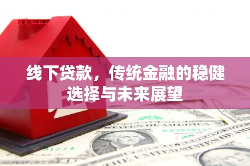 全州线下贷款，传统金融的稳健选择与未来展望
