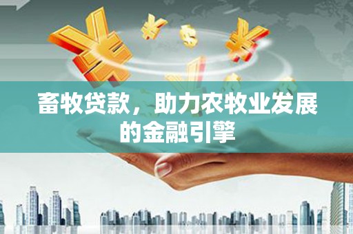 全州畜牧贷款，助力农牧业发展的金融引擎