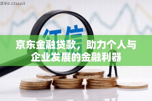 全州京东金融贷款，助力个人与企业发展的金融利器