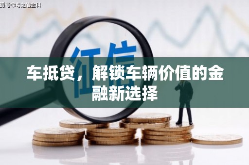 全州车抵贷，解锁车辆价值的金融新选择