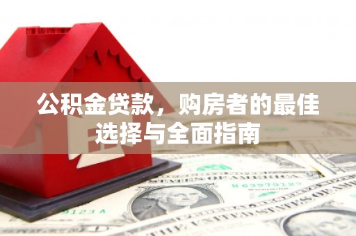 全州公积金贷款，购房者的最佳选择与全面指南