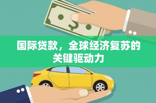 全州国际贷款，全球经济复苏的关键驱动力