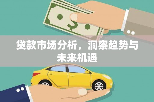 全州贷款市场分析，洞察趋势与未来机遇