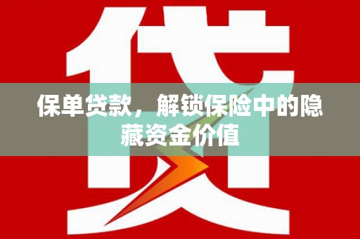 全州保单贷款，解锁保险中的隐藏资金价值