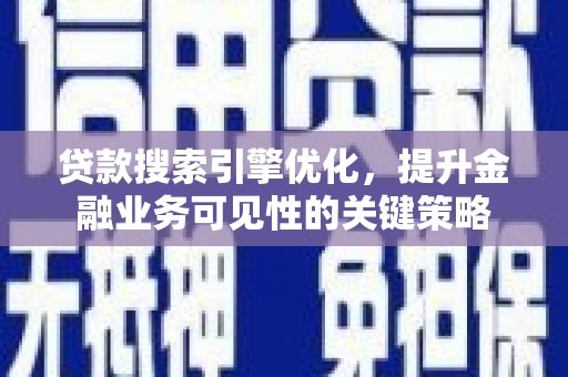 全州贷款搜索引擎优化，提升金融业务可见性的关键策略
