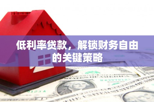 全州低利率贷款，解锁财务自由的关键策略