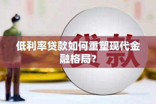 全州低利率贷款如何重塑现代金融格局？