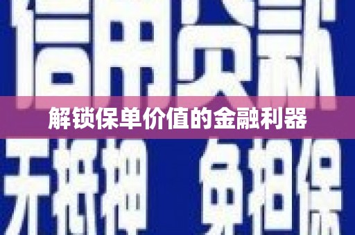 全州解锁保单价值的金融利器