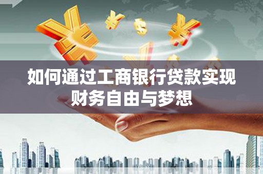 全州如何通过工商银行贷款实现财务自由与梦想
