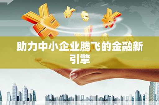 全州助力中小企业腾飞的金融新引擎