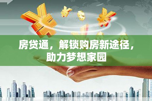 全州房贷通，解锁购房新途径，助力梦想家园