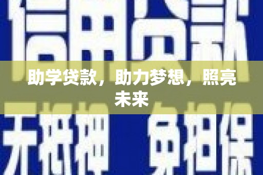 全州助学贷款，助力梦想，照亮未来