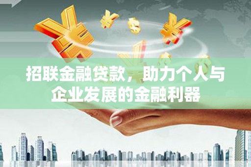 全州招联金融贷款，助力个人与企业发展的金融利器