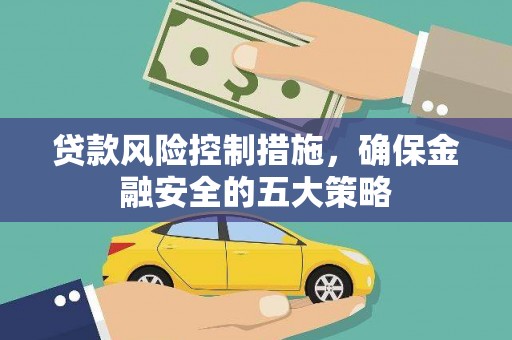 全州贷款风险控制措施，确保金融安全的五大策略