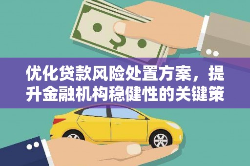 全州优化贷款风险处置方案，提升金融机构稳健性的关键策略