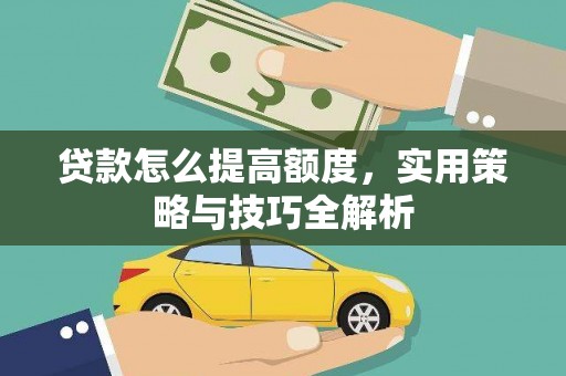 全州贷款怎么提高额度，实用策略与技巧全解析