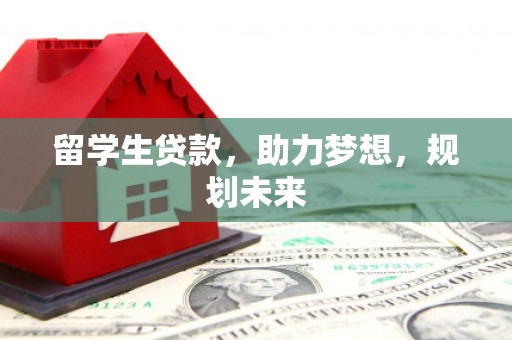 全州留学生贷款，助力梦想，规划未来