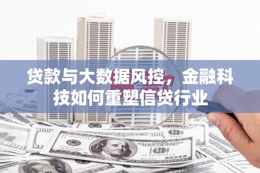 全州贷款与大数据风控，金融科技如何重塑信贷行业