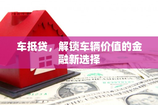 全州车抵贷，解锁车辆价值的金融新选择