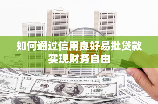 全州如何通过信用良好易批贷款实现财务自由