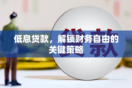全州低息贷款，解锁财务自由的关键策略