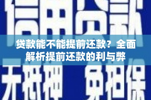 全州贷款能不能提前还款？全面解析提前还款的利与弊