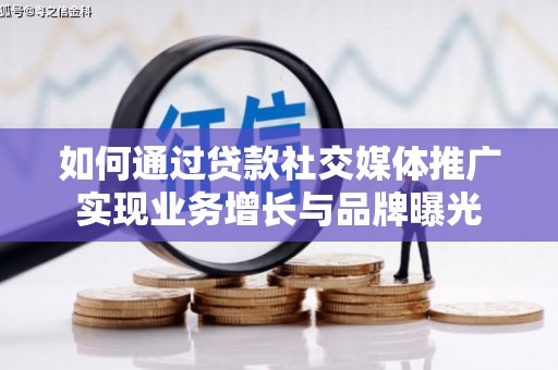 全州如何通过贷款社交媒体推广实现业务增长与品牌曝光