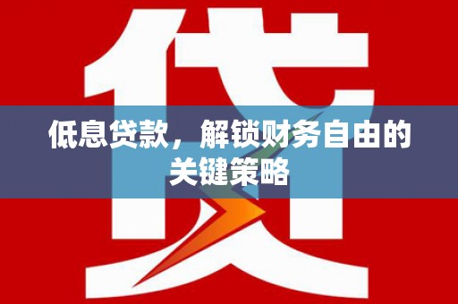 全州低息贷款，解锁财务自由的关键策略