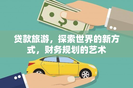 全州贷款旅游，探索世界的新方式，财务规划的艺术