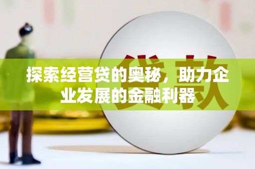 全州探索经营贷的奥秘，助力企业发展的金融利器