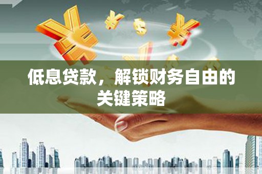 全州低息贷款，解锁财务自由的关键策略