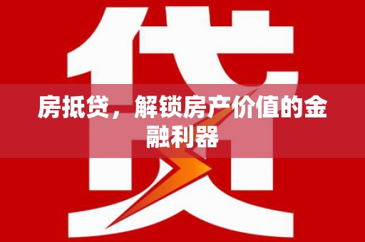 全州房抵贷，解锁房产价值的金融利器