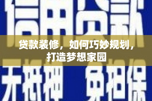 全州贷款装修，如何巧妙规划，打造梦想家园