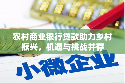 全州农村商业银行贷款助力乡村振兴，机遇与挑战并存