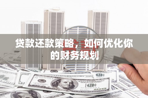全州贷款还款策略，如何优化你的财务规划