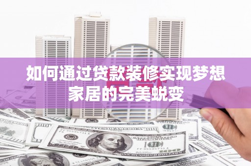 全州如何通过贷款装修实现梦想家居的完美蜕变