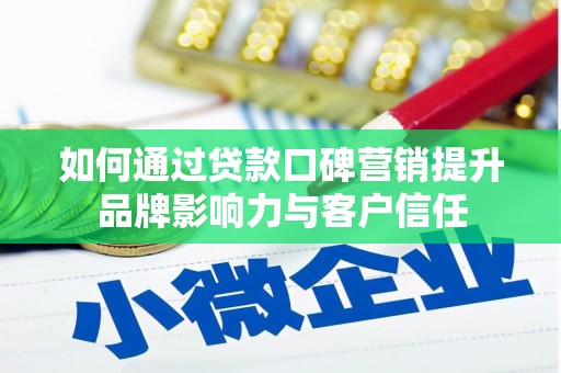 全州如何通过贷款口碑营销提升品牌影响力与客户信任
