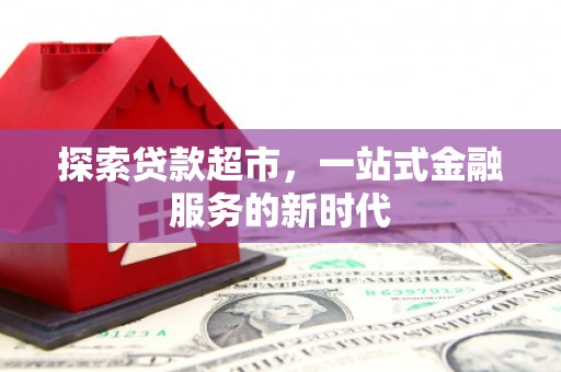 全州探索贷款超市，一站式金融服务的新时代