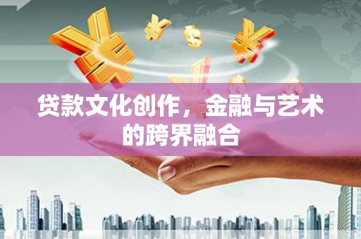 全州贷款文化创作，金融与艺术的跨界融合