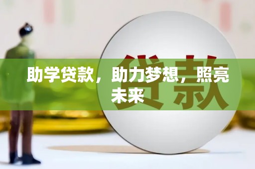全州助学贷款，助力梦想，照亮未来
