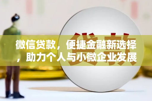 全州微信贷款，便捷金融新选择，助力个人与小微企业发展