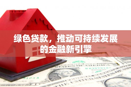 全州绿色贷款，推动可持续发展的金融新引擎