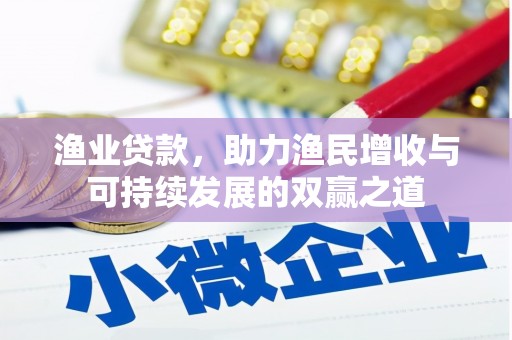 全州渔业贷款，助力渔民增收与可持续发展的双赢之道