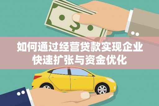 全州如何通过经营贷款实现企业快速扩张与资金优化