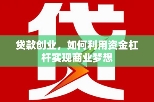全州贷款创业，如何利用资金杠杆实现商业梦想