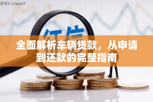 全州全面解析车辆贷款，从申请到还款的完整指南