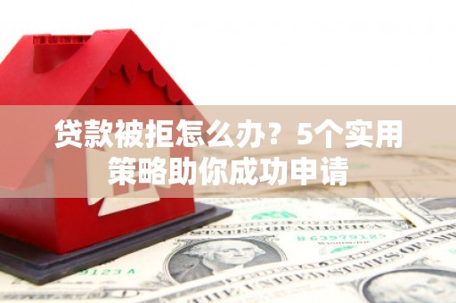 全州贷款被拒怎么办？5个实用策略助你成功申请